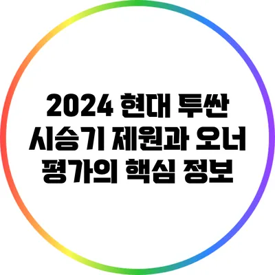 2024 현대 투싼 시승기: 제원과 오너 평가의 핵심 정보