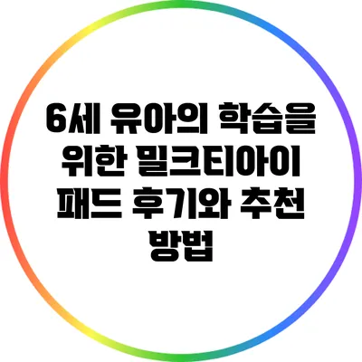 6세 유아의 학습을 위한 밀크티아이 패드 후기와 추천 방법