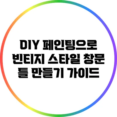 DIY 페인팅으로 빈티지 스타일 창문 틀 만들기 가이드