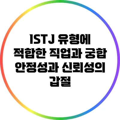 ISTJ 유형에 적합한 직업과 궁합: 안정성과 신뢰성의 갑절