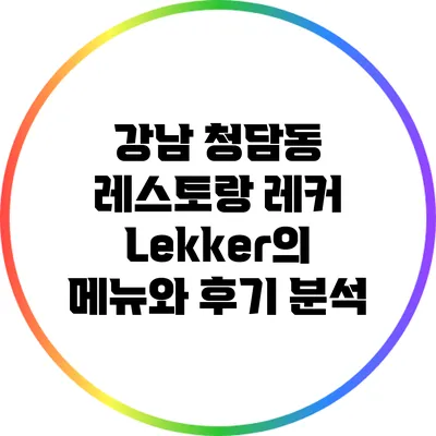강남 청담동 레스토랑 레커 Lekker의 메뉴와 후기 분석