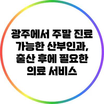 광주에서 주말 진료 가능한 산부인과, 출산 후에 필요한 의료 서비스