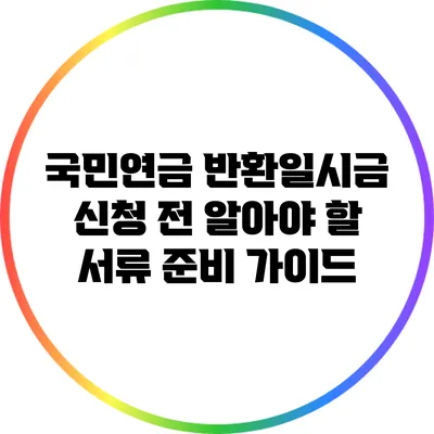 국민연금 반환일시금 신청 전 알아야 할 서류 준비 가이드