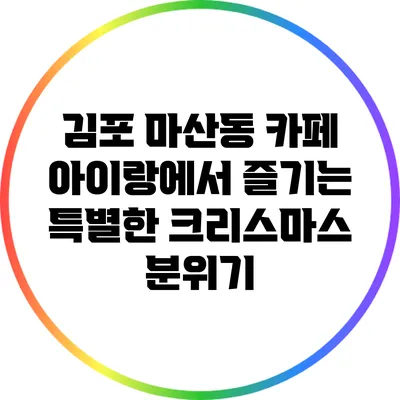 김포 마산동 카페 아이랑에서 즐기는 특별한 크리스마스 분위기