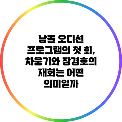 남돌 오디션 프로그램의 첫 회, 차웅기와 장경호의 재회는 어떤 의미일까?