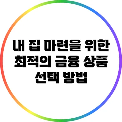 내 집 마련을 위한 최적의 금융 상품 선택 방법