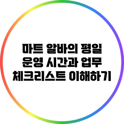 마트 알바의 평일 운영 시간과 업무 체크리스트 이해하기