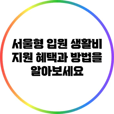 서울형 입원 생활비 지원: 혜택과 방법을 알아보세요