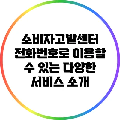 소비자고발센터 전화번호로 이용할 수 있는 다양한 서비스 소개