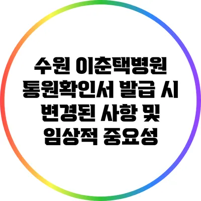 수원 이춘택병원 통원확인서 발급 시 변경된 사항 및 임상적 중요성