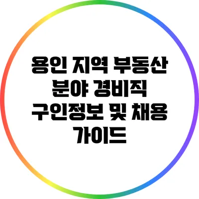 용인 지역 부동산 분야 경비직 구인정보 및 채용 가이드