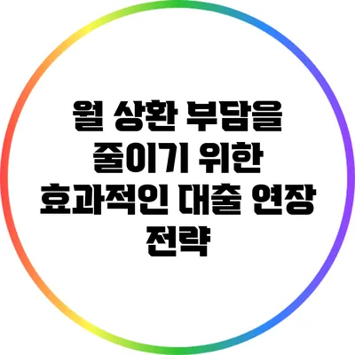 월 상환 부담을 줄이기 위한 효과적인 대출 연장 전략