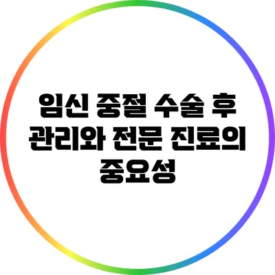 임신 중절 수술 후 관리와 전문 진료의 중요성