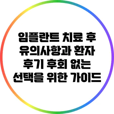 임플란트 치료 후 유의사항과 환자 후기: 후회 없는 선택을 위한 가이드