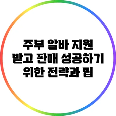 주부 알바 지원 받고 판매 성공하기 위한 전략과 팁