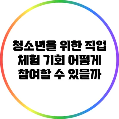 청소년을 위한 직업 체험 기회: 어떻게 참여할 수 있을까?
