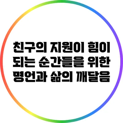 친구의 지원이 힘이 되는 순간들을 위한 명언과 삶의 깨달음