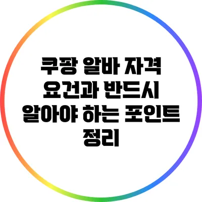 쿠팡 알바 자격 요건과 반드시 알아야 하는 포인트 정리