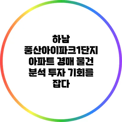 하남 풍산아이파크1단지 아파트 경매 물건 분석: 투자 기회를 잡다