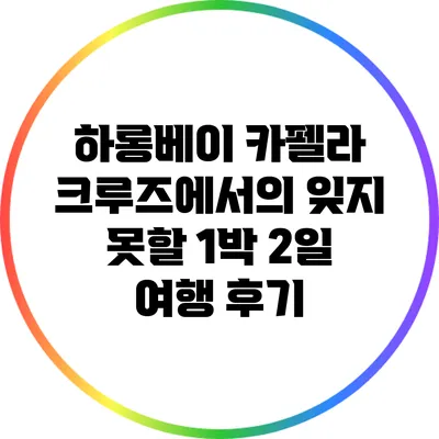 하롱베이 카펠라 크루즈에서의 잊지 못할 1박 2일 여행 후기