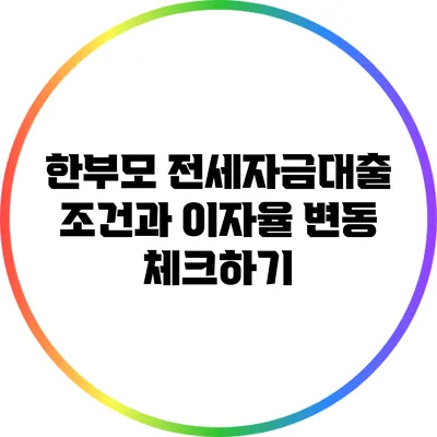 한부모 전세자금대출 조건과 이자율 변동 체크하기