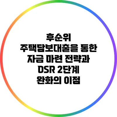 후순위 주택담보대출을 통한 자금 마련 전략과 DSR 2단계 완화의 이점