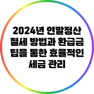 2024년 연말정산 절세 방법과 환급금 팁을 통한 효율적인 세금 관리