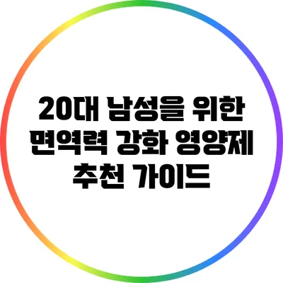20대 남성을 위한 면역력 강화 영양제 추천 가이드