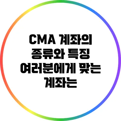 CMA 계좌의 종류와 특징: 여러분에게 맞는 계좌는?
