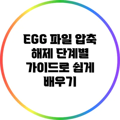 EGG 파일 압축 해제: 단계별 가이드로 쉽게 배우기