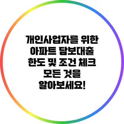 개인사업자를 위한 아파트 담보대출 한도 및 조건 체크: 모든 것을 알아보세요!