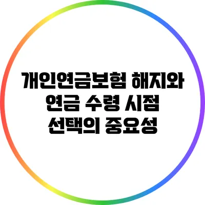 개인연금보험 해지와 연금 수령 시점 선택의 중요성