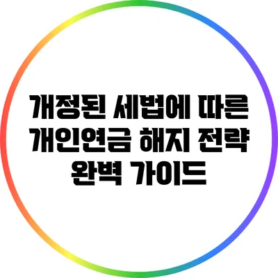 개정된 세법에 따른 개인연금 해지 전략 완벽 가이드