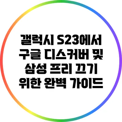 갤럭시 S23에서 구글 디스커버 및 삼성 프리 끄기 위한 완벽 가이드