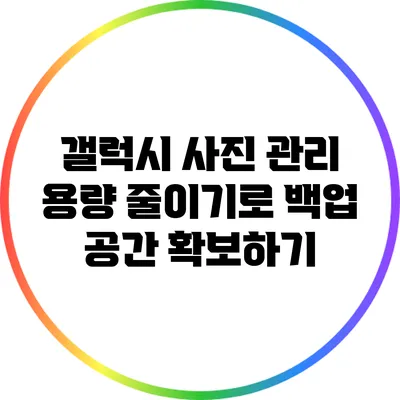 갤럭시 사진 관리: 용량 줄이기로 백업 공간 확보하기