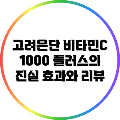 고려은단 비타민C 1000 플러스의 진실: 효과와 리뷰