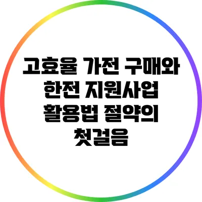 고효율 가전 구매와 한전 지원사업 활용법: 절약의 첫걸음