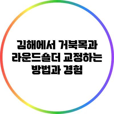 김해에서 거북목과 라운드숄더 교정하는 방법과 경험