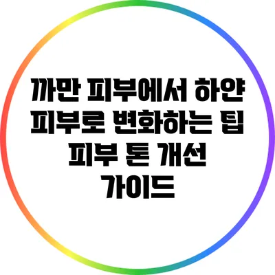 까만 피부에서 하얀 피부로 변화하는 팁: 피부 톤 개선 가이드