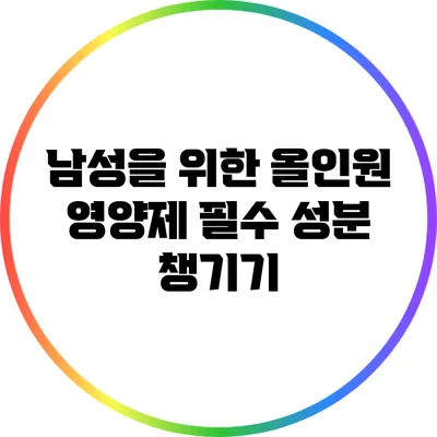 남성을 위한 올인원 영양제: 필수 성분 챙기기