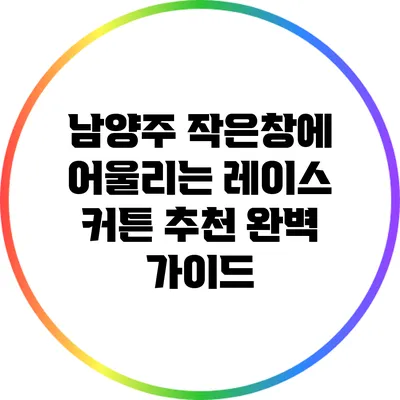 남양주 작은창에 어울리는 레이스 커튼 추천 완벽 가이드