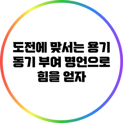 도전에 맞서는 용기: 동기 부여 명언으로 힘을 얻자