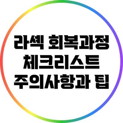 라셱 회복과정 체크리스트: 주의사항과 팁