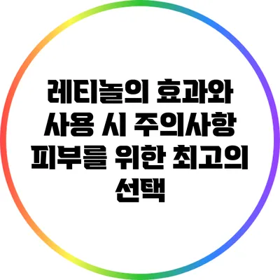 레티놀의 효과와 사용 시 주의사항: 피부를 위한 최고의 선택