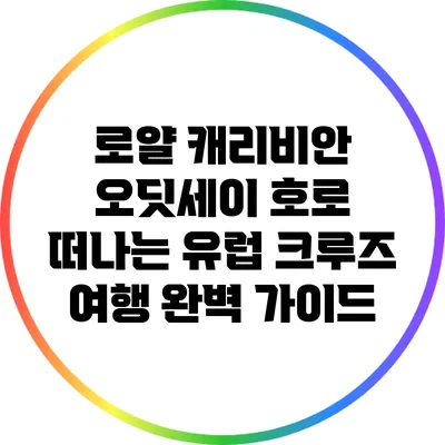 로얄 캐리비안 오딧세이 호로 떠나는 유럽 크루즈 여행 완벽 가이드