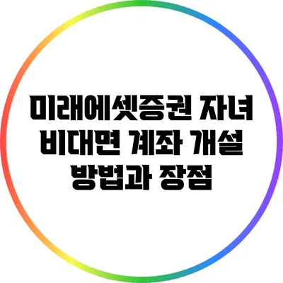 미래에셋증권 자녀 비대면 계좌 개설 방법과 장점