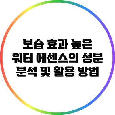 보습 효과 높은 워터 에센스의 성분 분석 및 활용 방법