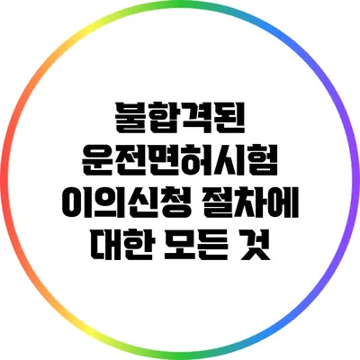 불합격된 운전면허시험 이의신청 절차에 대한 모든 것