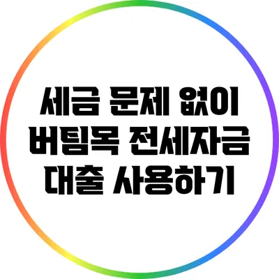 세금 문제 없이 버팀목 전세자금 대출 사용하기