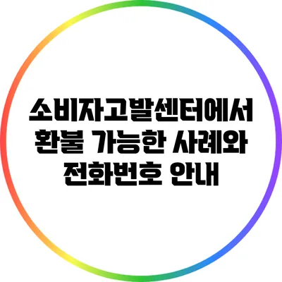 소비자고발센터에서 환불 가능한 사례와 전화번호 안내
